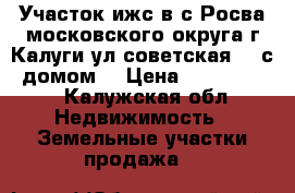  Участок ижс в с.Росва,московского округа,г.Калуги,ул.советская117 с  домом! › Цена ­ 1 000 000 - Калужская обл. Недвижимость » Земельные участки продажа   